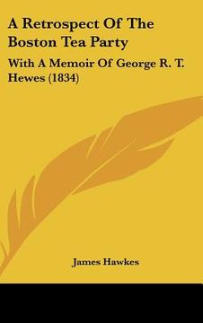 portada a retrospect of the boston tea party: with a memoir of george r. t. hewes (1834) (en Inglés)