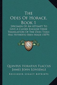 portada the odes of horace, book 1: specimen of an attempt to give a closer english verse translation of the odes than has hitherto been made (1879) (in English)