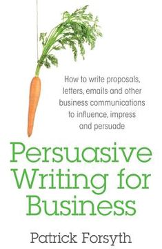 portada Persuasive Writing for Business: How to Write Proposals, Letters, Emails and Other Business Communications to Influence, Impress and Persuade (en Inglés)