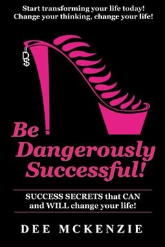 portada Be Dangerously Successful!: Success Secrets that Can and WILL Change Your Life (en Inglés)
