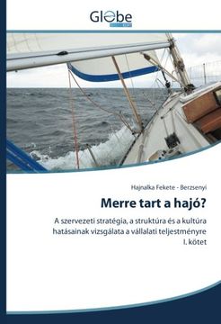 portada Merre tart a hajó?: A szervezeti stratégia, a struktúra és a kultúra hatásainak vizsgálata a vállalati teljestményre I. kötet (Hungarian Edition)