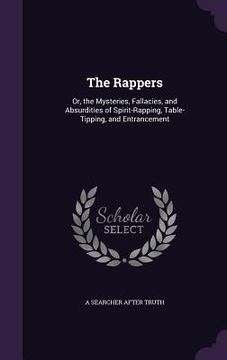 portada The Rappers: Or, the Mysteries, Fallacies, and Absurdities of Spirit-Rapping, Table-Tipping, and Entrancement (en Inglés)