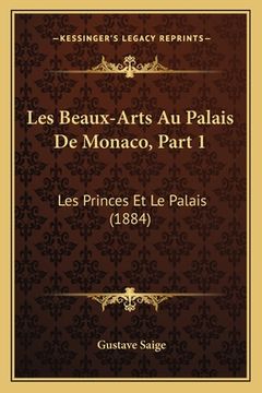 portada Les Beaux-Arts Au Palais De Monaco, Part 1: Les Princes Et Le Palais (1884) (en Francés)