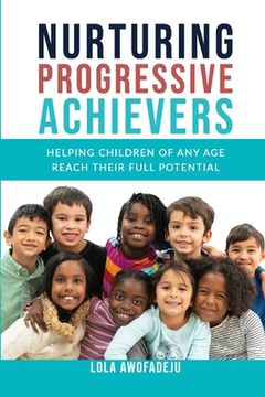 portada Nurturing Progressive Achievers: Helping Children of Any Age Reach Their Full Potential (en Inglés)