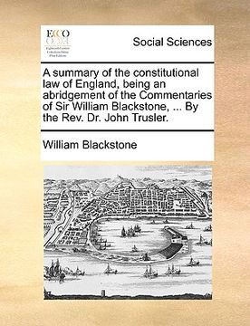 portada a   summary of the constitutional law of england, being an abridgement of the commentaries of sir william blackstone, ... by the rev. dr. john trusler