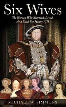 portada Six Wives: The Women Who Married, Lived, And Died For Henry VIII (en Inglés)