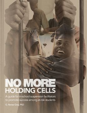portada No More Holding Cells: A Guide for In-School Suspension Facilitators to Promote Success Among At-Risk Students (en Inglés)