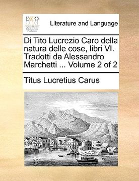 portada Di Tito Lucrezio Caro Della Natura Delle Cose, Libri VI. Tradotti Da Alessandro Marchetti ... Volume 2 of 2 (en Italiano)