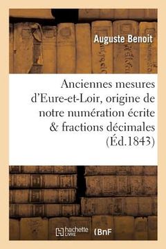 portada Anciennes Mesures d'Eure-Et-Loir: Suivies d'Un Appendice Sur l'Origine de Notre Numération: Écrite Et Des Fractions Décimales (in French)