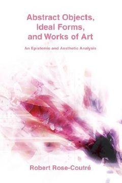 portada abstract objects, ideal forms, and works of art: an epistemic and aesthetic analysis