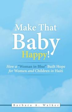 portada Make That Baby Happy!: How a "Woman in Blue" Built Hope for Women and Children in Haiti (in English)