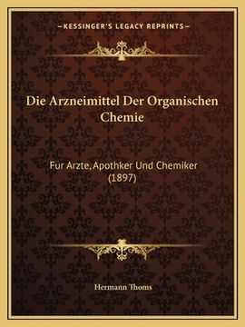 portada Die Arzneimittel Der Organischen Chemie: Fur Arzte, Apothker Und Chemiker (1897) (en Alemán)