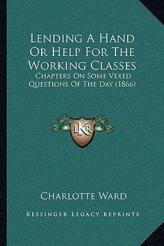 portada lending a hand or help for the working classes: chapters on some vexed questions of the day (1866) (en Inglés)