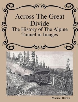 portada Across The Great Divide The History of Alpine Tunnel In Images (en Inglés)