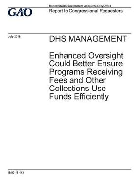 portada DHS management, enhanced oversight could better ensure programs receiving fees and other collections use funds efficiently: report to congressional re (in English)