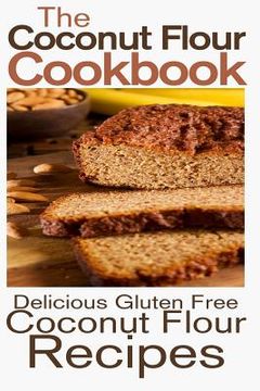 portada The Coconut Flour Cookbook: Delicious Gluten Free Coconut Flour Recipes (en Inglés)