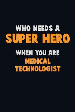 portada Who Need A SUPER HERO, When You Are Medical technologist: 6X9 Career Pride 120 pages Writing Notebooks (en Inglés)