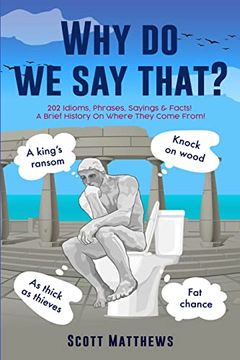 portada Why do we say That? - 202 Idioms, Phrases, Sayings & Facts! A Brief History on Where They Come From! (en Inglés)