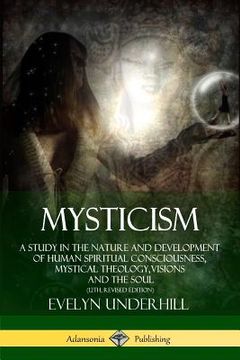portada Mysticism: A Study in the Nature and Development of Human Spiritual Consciousness, Mystical Theology, Visions and the Soul (12th, (en Inglés)
