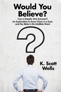 portada Would You Believe?: Can a Skeptic Find Answers? An Exploration to Know There is a God, and the Bible is His Infallible Word. (en Inglés)