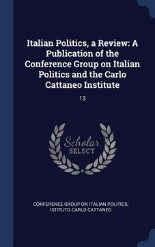 portada Italian Politics, a Review: A Publication of the Conference Group on Italian Politics and the Carlo Cattaneo Institute: 13 (en Inglés)