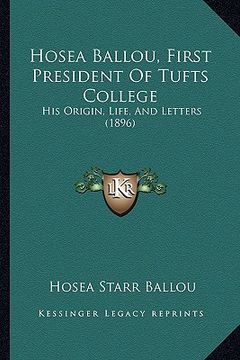 portada hosea ballou, first president of tufts college: his origin, life, and letters (1896) (en Inglés)