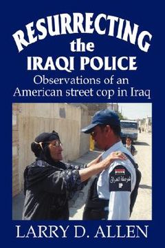 portada resurrecting the iraqi police: observations of an american street cop in iraq (en Inglés)