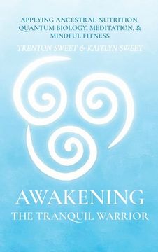 portada Awakening the Tranquil Warrior: Applying Ancestral Nutrition, Quantum Biology, Meditation & Mindful Fitness (in English)