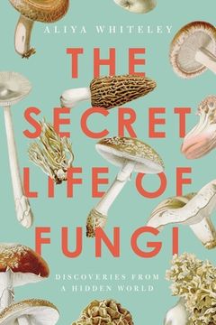 portada The Secret Life of Fungi: Discoveries From a Hidden World (in English)