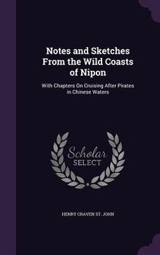 portada Notes and Sketches From the Wild Coasts of Nipon: With Chapters On Cruising After Pirates in Chinese Waters (en Inglés)