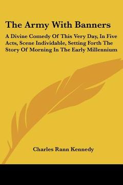 portada the army with banners: a divine comedy of this very day, in five acts, scene individable, setting forth the story of morning in the early mil (en Inglés)