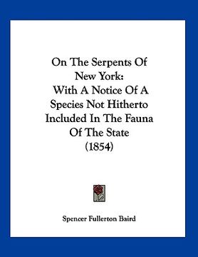 portada on the serpents of new york: with a notice of a species not hitherto included in the fauna of the state (1854) (en Inglés)