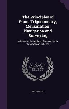 portada The Principles of Plane Trigonometry, Mensuration, Navigation and Surveying: Adapted to the Method of Instruction in the American Colleges (in English)
