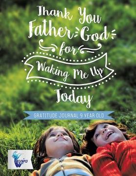 portada Thank You Father God for Waking Me Up Today Gratitude Journal 9 Year Old (en Inglés)