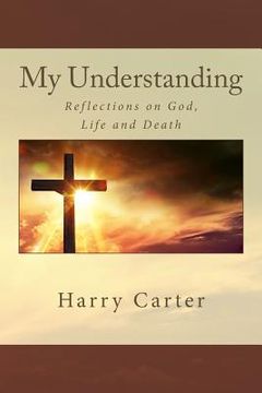 portada My Understanding: Reflections on God, Life and Death (en Inglés)