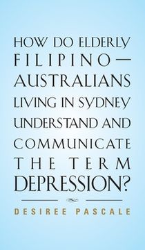 portada How Do Elderly Filipino-Australians Living in Sydney Understand and Communicate the Term Depression? (en Inglés)