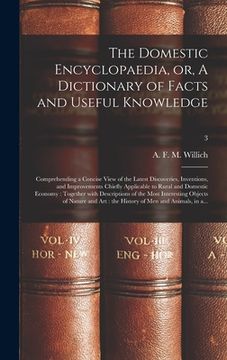 portada The Domestic Encyclopaedia, or, A Dictionary of Facts and Useful Knowledge: Comprehending a Concise View of the Latest Discoveries, Inventions, and Im