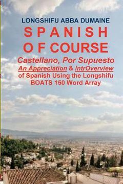 portada Spanish, Of Course: An Appreciation, & Easy IntrOverview of Spanish Featuring my BOATS 150 Word Array (en Inglés)