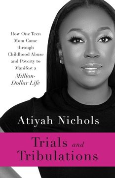 portada Trials and Tribulations: How One Teen Mom Came through Childhood Abuse and Poverty to Manifest a Million-Dollar Life (in English)