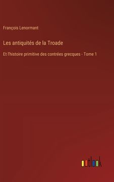 portada Les antiquités de la Troade: Et l'histoire primitive des contrées grecques - Tome 1 (in French)
