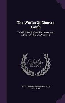 portada The Works Of Charles Lamb: To Which Are Prefixed His Letters, And A Sketch Of His Life, Volume 2