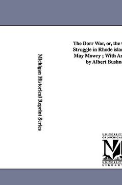 portada the dorr war, or, the constitutional struggle in rhode island / by arthur may mowry; with an introduction by albert bushnell hart. (en Inglés)