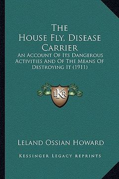 portada the house fly, disease carrier: an account of its dangerous activities and of the means of destroying it (1911) (en Inglés)