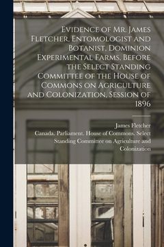 portada Evidence of Mr. James Fletcher, Entomologist and Botanist, Dominion Experimental Farms, Before the Select Standing Committee of the House of Commons o
