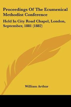 portada proceedings of the ecumenical methodist conference: held in city road chapel, london, september, 1881 (1882) (en Inglés)