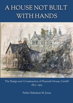 portada A House Not Built With Hands: The Design & Construction of Nazareth House, Cardiff (1873-1923) (en Inglés)