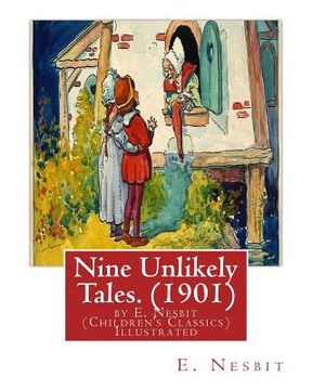 portada Nine Unlikely Tales. (1901) by E. Nesbit (Children's Classics) Illustrated: Edith Nesbit (married name Edith Bland; 15 August 1858 - 4 May 1924) was a (en Inglés)
