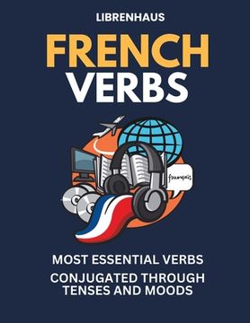 portada French Verbs: Most Essential Verbs Conjugated Through Tenses and Moods (en Inglés)