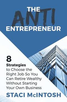portada The Anti-Entrepreneur: 8 Strategies to Choose the Right Job So You Can Retire Wealthy Without Starting Your Own Business (en Inglés)