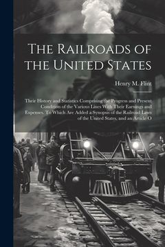 portada The Railroads of the United States; Their History and Statistics Comprising the Progress and Present Condition of the Various Lines With Their Earning